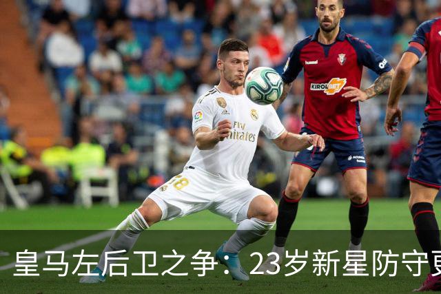皇马左后卫之争：23岁新星防守更稳，穆里尼奥面临艰难抉择