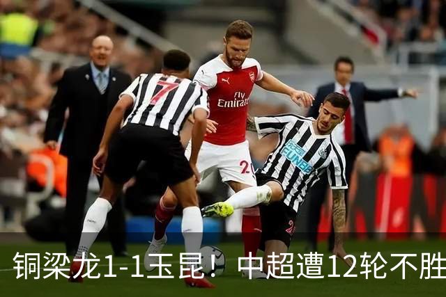 铜梁龙1-1玉昆！中超遭12轮不胜 肯帕努点射绝平 奥斯卡屡失良机